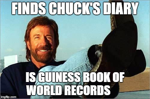 Chuck Norris Week | FINDS CHUCK'S DIARY; IS GUINESS BOOK OF WORLD RECORDS | image tagged in chuck norris says | made w/ Imgflip meme maker