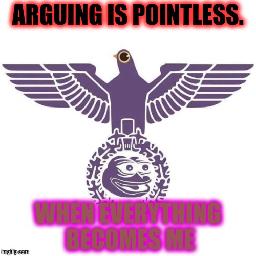 ARGUING IS POINTLESS. WHEN EVERYTHING BECOMES ME | made w/ Imgflip meme maker