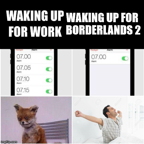 Work vs Hobby | WAKING UP
FOR BORDERLANDS 2 | image tagged in gaming,borderlands | made w/ Imgflip meme maker