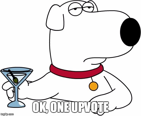 Family Guy Brian | OK, ONE UPVOTE | image tagged in family guy brian | made w/ Imgflip meme maker