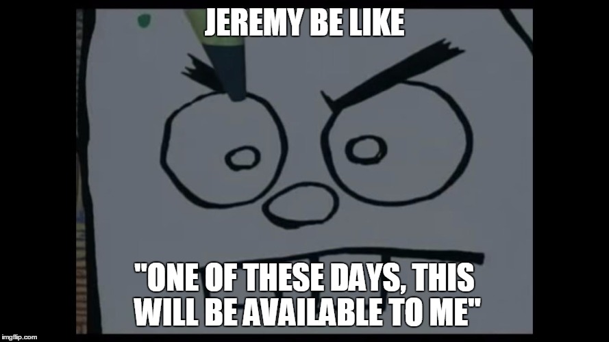 Gotta have dem eyebrows done | JEREMY BE LIKE; "ONE OF THESE DAYS, THIS WILL BE AVAILABLE TO ME" | image tagged in gotta have dem eyebrows done | made w/ Imgflip meme maker