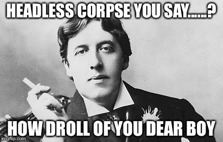 Oscar Wilde | HEADLESS CORPSE YOU SAY......? HOW DROLL OF YOU DEAR BOY | image tagged in oscar wilde | made w/ Imgflip meme maker