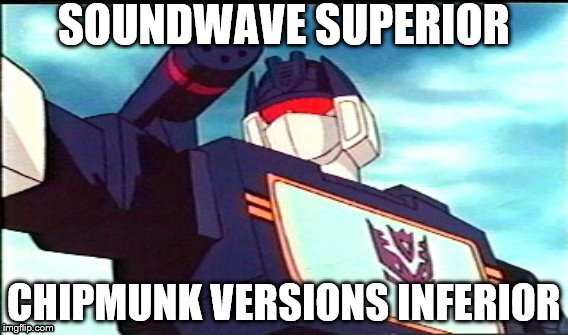 SOUNDWAVE SUPERIOR; CHIPMUNK VERSIONS INFERIOR | image tagged in soundwave,chipmunks | made w/ Imgflip meme maker