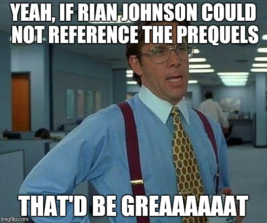 That Would Be Great Meme | YEAH, IF RIAN JOHNSON COULD NOT REFERENCE THE PREQUELS; THAT'D BE GREAAAAAAT | image tagged in memes,that would be great | made w/ Imgflip meme maker