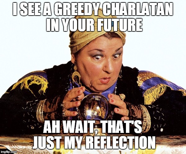 Fortuneteller | I SEE A GREEDY CHARLATAN IN YOUR FUTURE AH WAIT, THAT'S JUST MY REFLECTION | image tagged in fortuneteller | made w/ Imgflip meme maker