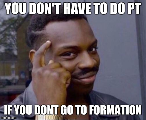 black guy pointing at head | YOU DON'T HAVE TO DO PT; IF YOU DONT GO TO FORMATION | image tagged in black guy pointing at head | made w/ Imgflip meme maker