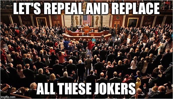 Congress | LET'S REPEAL AND REPLACE; ALL THESE JOKERS | image tagged in congress | made w/ Imgflip meme maker