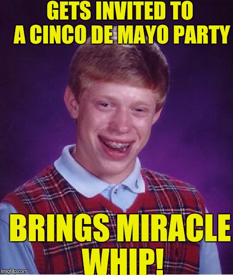 Bad Luck Brian Meme | GETS INVITED TO A CINCO DE MAYO PARTY; BRINGS MIRACLE WHIP! | image tagged in memes,bad luck brian | made w/ Imgflip meme maker