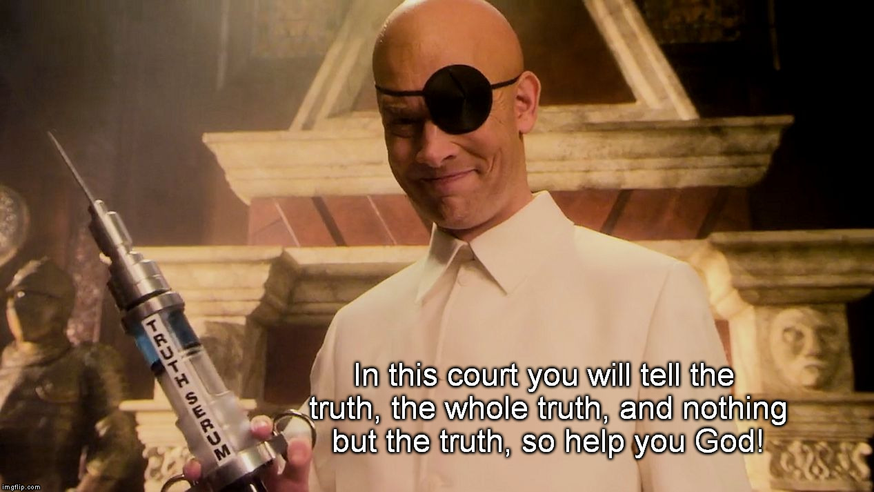 The New Bailiff of The Supreme Court | In this court you will tell the truth, the whole truth, and nothing but the truth, so help you God! | image tagged in truth serum | made w/ Imgflip meme maker