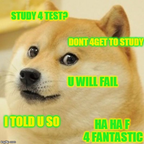 Doge | STUDY 4 TEST? DONT 4GET TO STUDY; U WILL FAIL; I TOLD U SO; HA HA F 4 FANTASTIC | image tagged in memes,doge | made w/ Imgflip meme maker