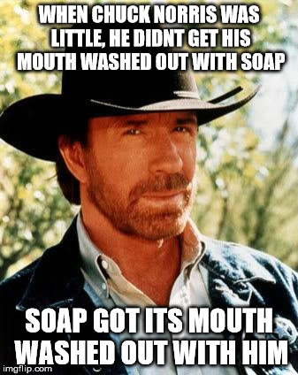 Chuck Norris | WHEN CHUCK NORRIS WAS LITTLE, HE DIDNT GET HIS MOUTH WASHED OUT WITH SOAP; SOAP GOT ITS MOUTH WASHED OUT WITH HIM | image tagged in memes,chuck norris | made w/ Imgflip meme maker
