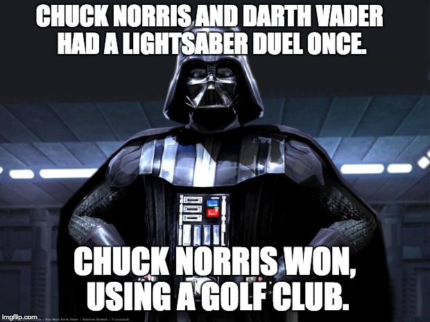 star wars and chuck norris week combine!  And May the fourth be with you! | CHUCK NORRIS AND DARTH VADER HAD A LIGHTSABER DUEL ONCE. CHUCK NORRIS WON, USING A GOLF CLUB. | image tagged in darth vader,chuck norris,chuck norris week,star wars week,star wars,lol | made w/ Imgflip meme maker