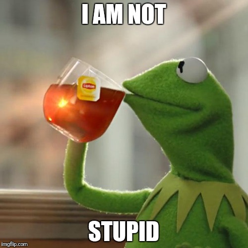 But That's None Of My Business | I AM NOT; STUPID | image tagged in memes,but thats none of my business,kermit the frog | made w/ Imgflip meme maker