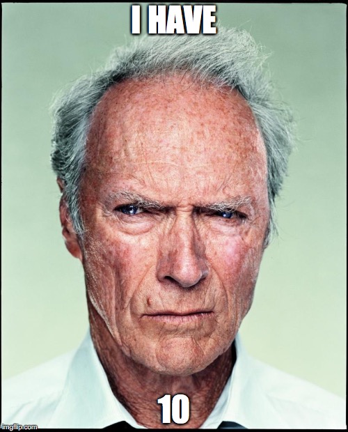 Clint Eastwood | I HAVE; 10 | image tagged in clint eastwood | made w/ Imgflip meme maker