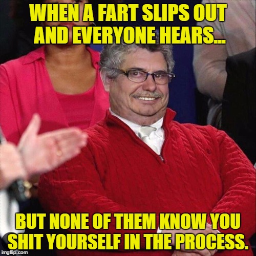 WHEN A FART SLIPS OUT AND EVERYONE HEARS... BUT NONE OF THEM KNOW YOU SHIT YOURSELF IN THE PROCESS. | image tagged in the who farted in a quiet room | made w/ Imgflip meme maker