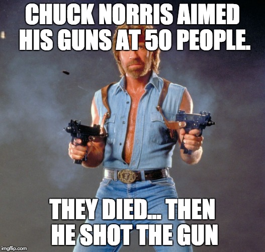 Chuck Norris Guns Meme | CHUCK NORRIS AIMED HIS GUNS AT 50 PEOPLE. THEY DIED... THEN HE SHOT THE GUN | image tagged in memes,chuck norris guns,chuck norris | made w/ Imgflip meme maker