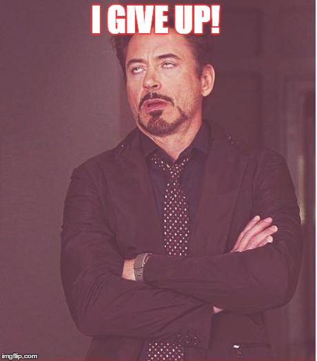 Face You Make Robert Downey Jr Meme | I GIVE UP! | image tagged in memes,face you make robert downey jr | made w/ Imgflip meme maker