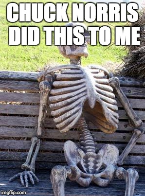 Waiting Skeleton | CHUCK NORRIS DID THIS TO ME | image tagged in memes,waiting skeleton | made w/ Imgflip meme maker