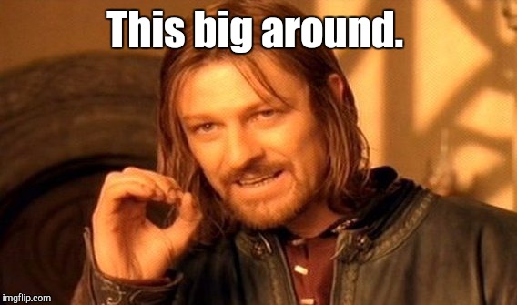 One Does Not Simply Meme | This big around. | image tagged in memes,one does not simply | made w/ Imgflip meme maker