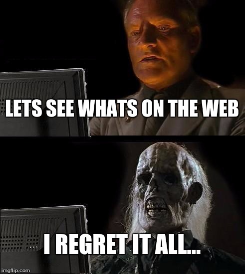 I'll Just Wait Here Meme | LETS SEE WHATS ON THE WEB; I REGRET IT ALL... | image tagged in memes,ill just wait here | made w/ Imgflip meme maker