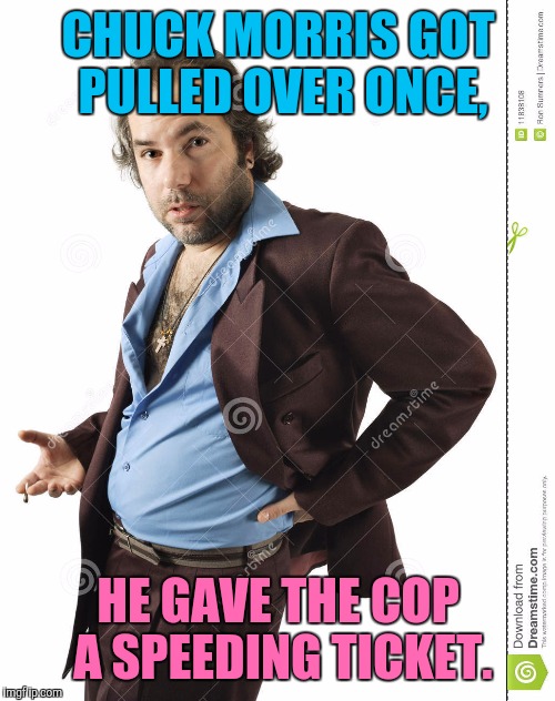 CHUCK MORRIS GOT PULLED OVER ONCE, HE GAVE THE COP A SPEEDING TICKET. | made w/ Imgflip meme maker
