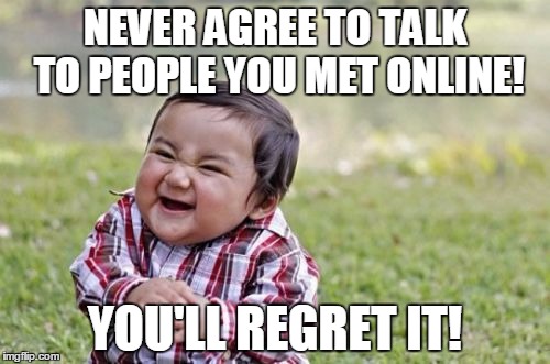 Evil Toddler | NEVER AGREE TO TALK TO PEOPLE YOU MET ONLINE! YOU'LL REGRET IT! | image tagged in evil toddler | made w/ Imgflip meme maker