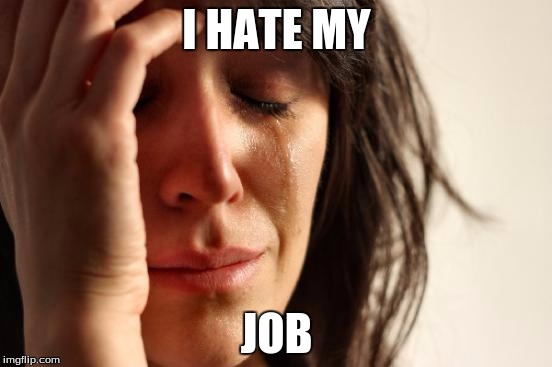 First World Problems | I HATE MY; JOB | image tagged in memes,first world problems | made w/ Imgflip meme maker