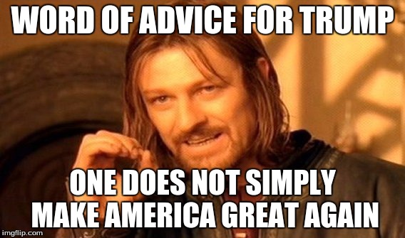 One Does Not Simply Meme | WORD OF ADVICE FOR TRUMP; ONE DOES NOT SIMPLY MAKE AMERICA GREAT AGAIN | image tagged in memes,one does not simply | made w/ Imgflip meme maker