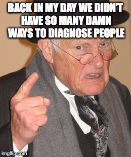Back In My Day Meme | BACK IN MY DAY WE DIDN’T HAVE SO MANY DAMN WAYS TO DIAGNOSE PEOPLE | image tagged in memes,back in my day | made w/ Imgflip meme maker