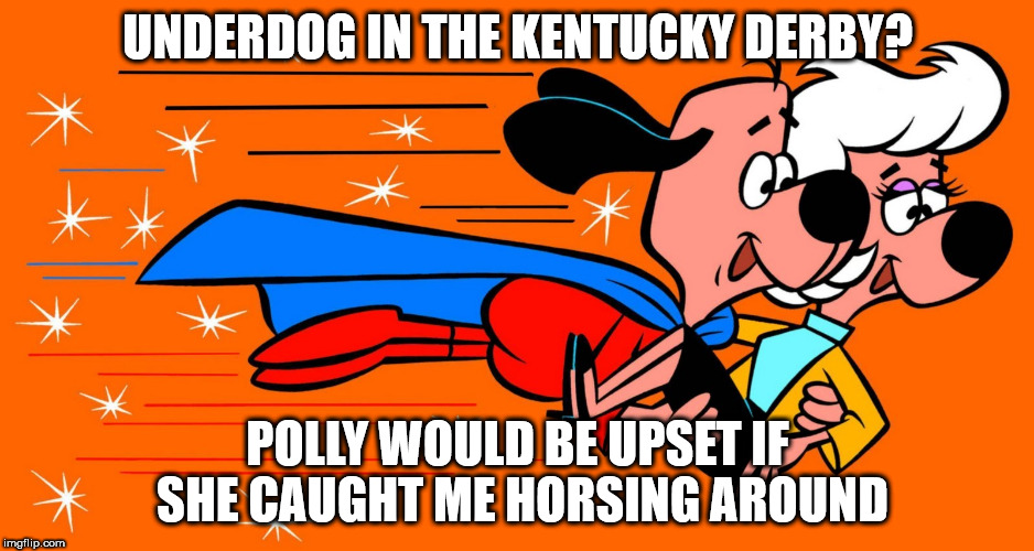Underdog | UNDERDOG IN THE KENTUCKY DERBY? POLLY WOULD BE UPSET IF SHE CAUGHT ME HORSING AROUND | image tagged in underdog | made w/ Imgflip meme maker