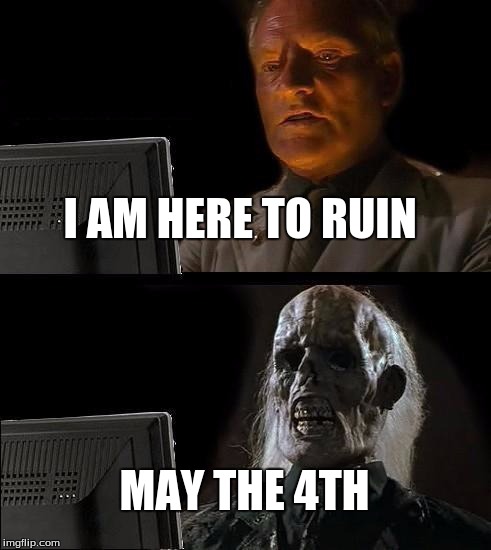 I'll Just Wait Here Meme | I AM HERE TO RUIN; MAY THE 4TH | image tagged in memes,ill just wait here | made w/ Imgflip meme maker