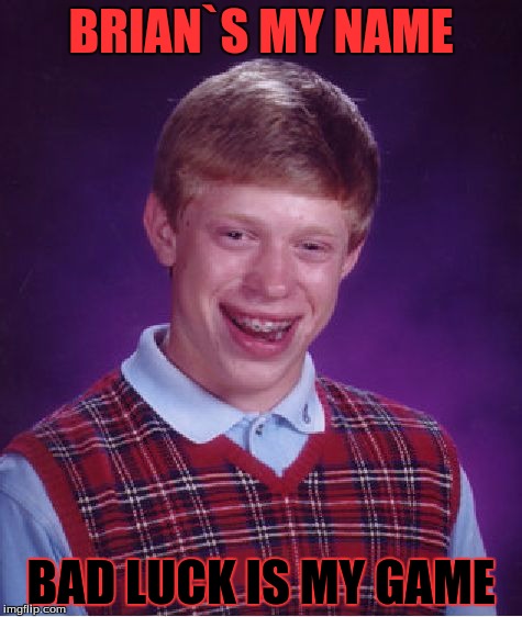 Bad Luck Brian | BRIAN`S MY NAME; BAD LUCK IS MY GAME | image tagged in memes,bad luck brian | made w/ Imgflip meme maker