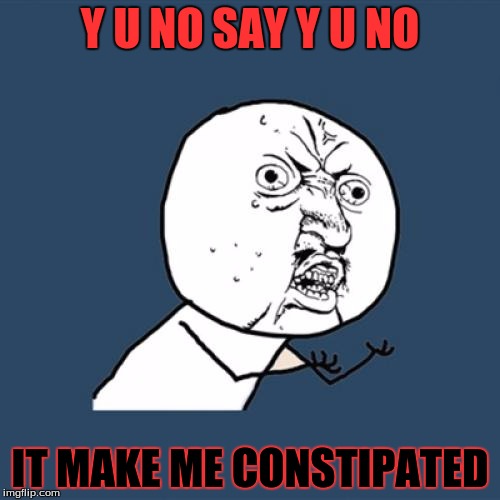 Y U No | Y U NO SAY Y U NO; IT MAKE ME CONSTIPATED | image tagged in memes,y u no | made w/ Imgflip meme maker