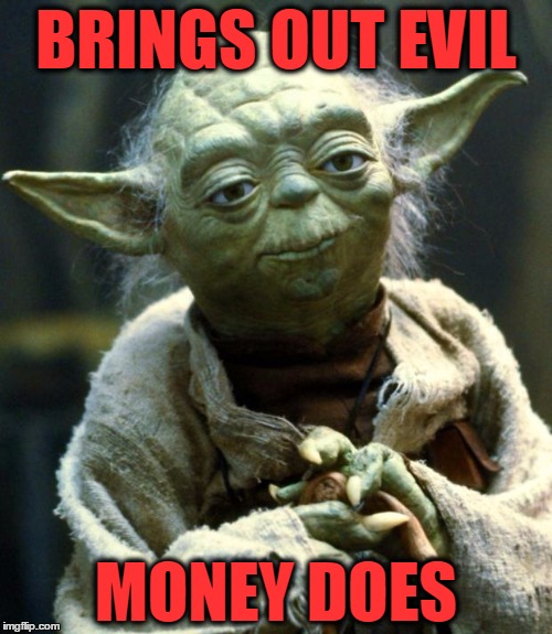 Star Wars Yoda Meme | BRINGS OUT EVIL; MONEY DOES | image tagged in memes,star wars yoda | made w/ Imgflip meme maker