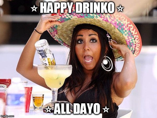 ⭐HAPPY DRINKO⭐; ⭐ALL DAYO⭐ | image tagged in cinco de mayo | made w/ Imgflip meme maker