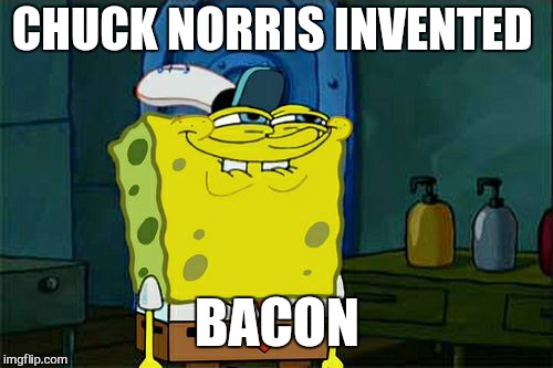 Don't You Squidward Meme | CHUCK NORRIS INVENTED BACON | image tagged in memes,dont you squidward,chuck norris week,bacon | made w/ Imgflip meme maker