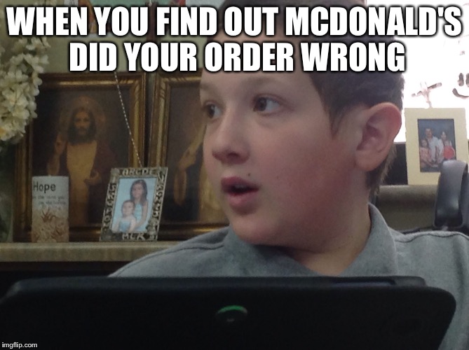WHEN YOU FIND OUT MCDONALD'S DID YOUR ORDER WRONG | image tagged in zeets | made w/ Imgflip meme maker