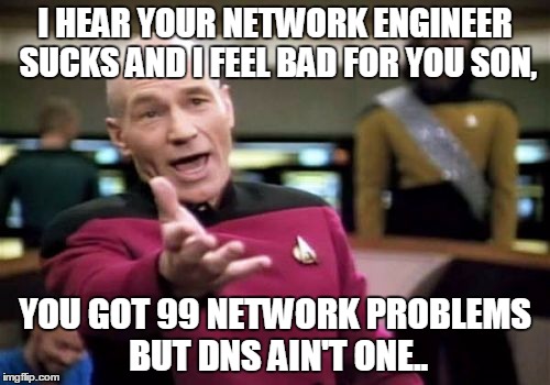 When your network engineer couldn't engineer an escape from a paper sack.. | I HEAR YOUR NETWORK ENGINEER SUCKS AND I FEEL BAD FOR YOU SON, YOU GOT 99 NETWORK PROBLEMS BUT DNS AIN'T ONE.. | image tagged in memes,picard wtf,network meme,dns meme,network fail meme,it meme | made w/ Imgflip meme maker