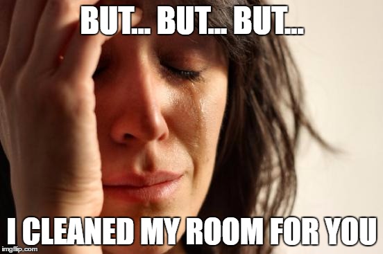 First World Problems | BUT... BUT... BUT... I CLEANED MY ROOM FOR YOU | image tagged in memes,first world problems | made w/ Imgflip meme maker