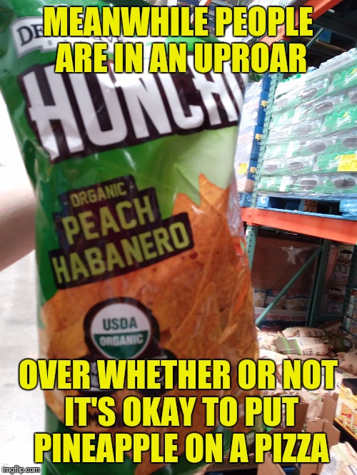 MEANWHILE PEOPLE ARE IN AN UPROAR; OVER WHETHER OR NOT IT'S OKAY TO PUT PINEAPPLE ON A PIZZA | image tagged in peach habanero,memes | made w/ Imgflip meme maker