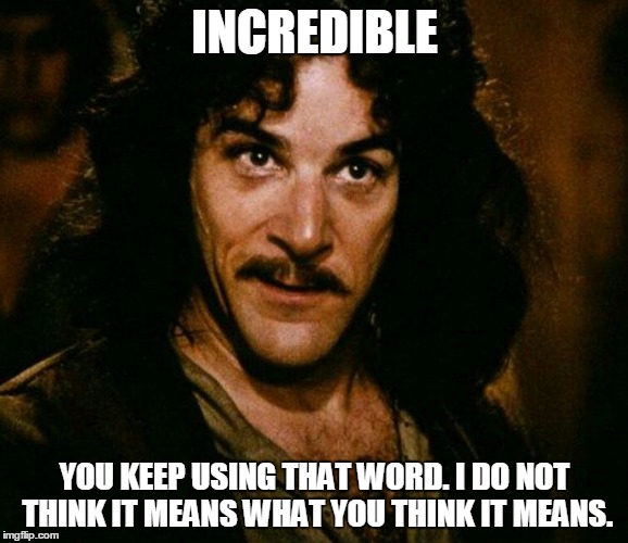 inconceivable  | INCREDIBLE; YOU KEEP USING THAT WORD. I DO NOT THINK IT MEANS WHAT YOU THINK IT MEANS. | image tagged in inconceivable | made w/ Imgflip meme maker