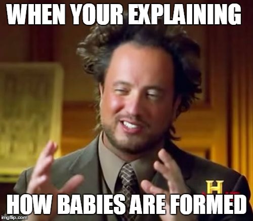 Ancient Aliens | WHEN YOUR EXPLAINING; HOW BABIES ARE FORMED | image tagged in memes,ancient aliens | made w/ Imgflip meme maker