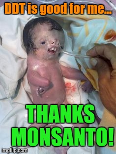 March Against Monsanto. Every city, May 20, 2017 | DDT is good for me... THANKS MONSANTO! | image tagged in monsanto | made w/ Imgflip meme maker