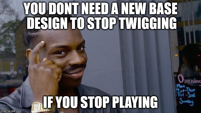 Roll Safe Think About It Meme | YOU DONT NEED A NEW BASE DESIGN TO STOP TWIGGING; IF YOU STOP PLAYING | image tagged in roll safe think about it | made w/ Imgflip meme maker