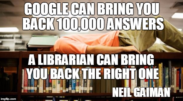 Reading in the library | GOOGLE CAN BRING YOU BACK 100,000 ANSWERS; A LIBRARIAN CAN BRING YOU BACK THE RIGHT ONE; NEIL GAIMAN | image tagged in reading in the library | made w/ Imgflip meme maker