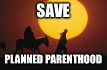 save planned parenthood | SAVE; PLANNED PARENTHOOD | image tagged in politics | made w/ Imgflip meme maker