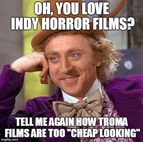 Creepy Condescending Wonka Meme | OH, YOU LOVE INDY HORROR FILMS? TELL ME AGAIN HOW TROMA FILMS ARE TOO "CHEAP LOOKING" | image tagged in memes,creepy condescending wonka | made w/ Imgflip meme maker