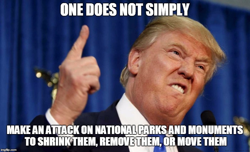 ONE DOES NOT SIMPLY; MAKE AN ATTACK ON NATIONAL PARKS AND MONUMENTS TO SHRINK THEM, REMOVE THEM, OR MOVE THEM | image tagged in donald trump | made w/ Imgflip meme maker