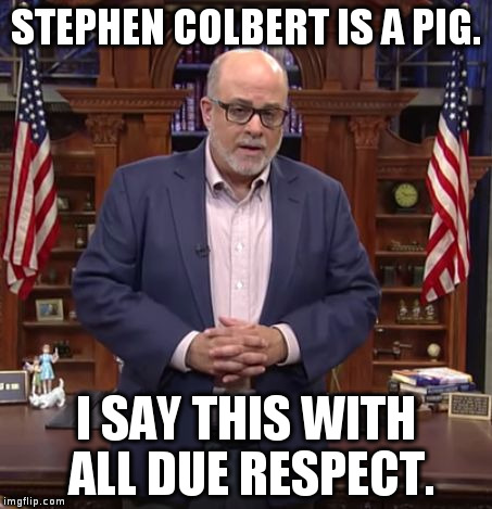Mark Levin with all due respect | STEPHEN COLBERT IS A PIG. I SAY THIS WITH ALL DUE RESPECT. | image tagged in mark levin with all due respect | made w/ Imgflip meme maker