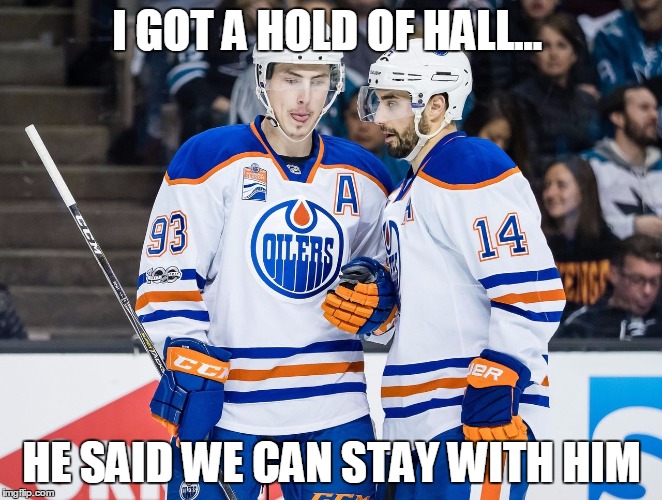 Oilers | I GOT A HOLD OF HALL... HE SAID WE CAN STAY WITH HIM | image tagged in oilers | made w/ Imgflip meme maker